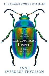 Anne Sverdrup-Thygeson et Lucy Moffatt - Extraordinary Insects - Weird. Wonderful. Indispensable. The ones who run our world..