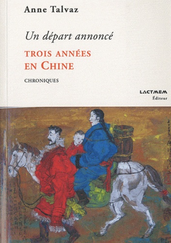 Anne Talvaz - Un départ annoncé, Trois années en Chine - Chroniques.