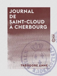 Journal de Saint-Cloud à Cherbourg - Ou Récit de ce qui s'est passé à la suite du roi Charles X, du 26 juillet au 16 août 1830