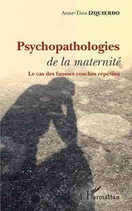 Anne-Tina Izquierdo - Psychopathologies de la maternité - Le cas des fausses couches répétées.