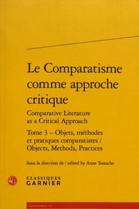 Anne Tomiche - Le comparatisme comme approche critique comparative - Tome 3, Objets, méthodes et pratiques comparatistes.