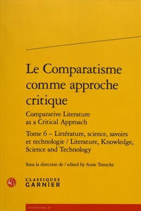 Anne Tomiche - Le comparatisme comme approche critique comparative - Tome 6, Littérature, science, savoirs et technologie.