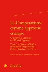 Anne Tomiche - Le comparatisme comme approche critique - Tome 3, Objets, méthodes et pratiques comparatistes.