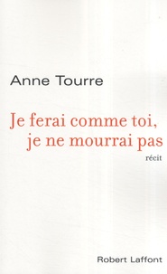 Anne Tourre - Je ferai comme toi, je ne mourrai pas.