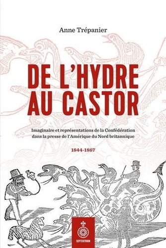 Anne Trépanier - De l'hydre au castor - Imaginaire et représentations de la Confédération dans la presse de l'Amérique du Nord britannique.