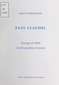 Anne Ubersfeld - Paul Claudel - Partage de Midi - Autobiographie et histoire.