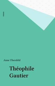 Anne Ubersfeld - Théophile Gautier.