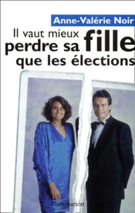 Anne-Valérie Noir - Il Vaut Mieux Perdre Sa Fille Que Les Elections.