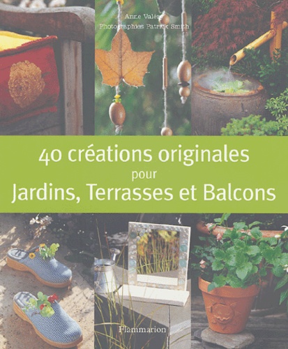 Anne Valéry - 40 Créations originales pour Jardins, Terrasses et Balcons.