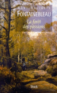 Anne Vallaeys - Fontainebleau. - La forêt des passions.