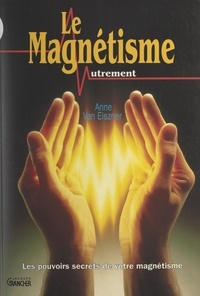 Anne Van Eiszner et Michel Grancher - Le magnétisme autrement - Les pouvoirs secrets de votre magnétisme.