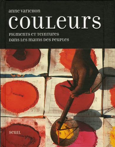 Anne Varichon - Couleurs - Pigments et teintures dans les mains des peuples.