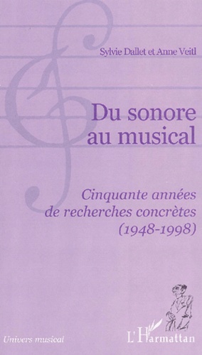 Anne Veitl et Sylvie Dallet - Du Sonore Au Musical. Cinquante Annees De Recherches Concretes (1948-1998).
