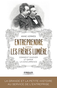 Anne Vermès - Entreprendre comme les frères Lumière - Comment innover et saper la concurrence.