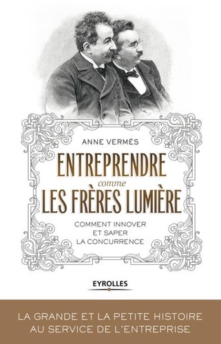 Entreprendre comme les frères Lumière. Comment innover et saper la concurrence