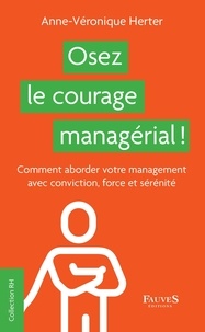 Anne-Véronique Herter - Osez le courage managérial ! - Comment aborder votre management avec conviction, force et sérénité.