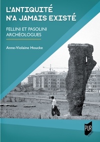Anne-Violaine Houcke - L'Antiquité n'a jamais existé - Fellini et Pasolini archéologues.