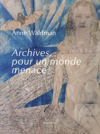 Anne Waldman - Archives, pour un monde menacé.