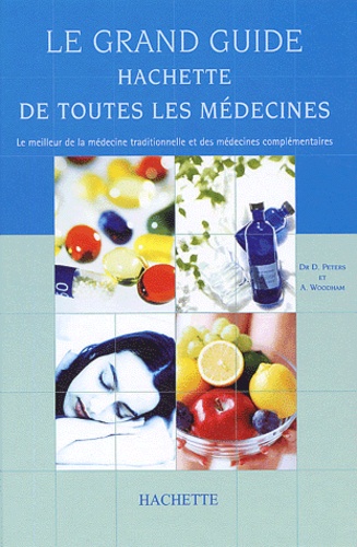 Anne Woodham et David Peters - Le Grand Guide Hachette De Toutes Les Medecines. Le Meilleur De La Medecine Traditionnelle Et Des Medecines Complementaires.