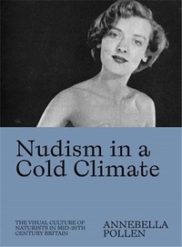 Annebella Pollen - Nudism in a cold climate - The visual culture of naturists in Mid-20th century Britain.