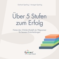 Annegret Sperling et Gerhard Sperling - Über 5 Stufen zum Erfolg - Nutze das 5-Stufen-Modell als Wegweiser für bessere Entscheidungen!.