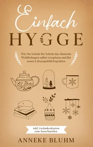 Einfach Hygge: Wie Sie Schritt für Schritt das dänische Wohlbehagen selbst verspüren und Ihr neues Lebensgefühl begrüßen - inkl. Gedankenkarten zum Ausschneiden