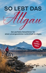 Anneke Weinbach - So lebt das Allgäu - Der perfekte Reiseführer für einen unvergesslichen Aufenthalt im Allgäu - inkl. Insider-Tipps.