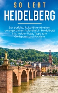 Anneke Winkels - So lebt Heidelberg: Der perfekte Reiseführer für einen unvergesslichen Aufenthalt in Heidelberg inkl. Insider-Tipps, Tipps zum Geldsparen und Packliste.