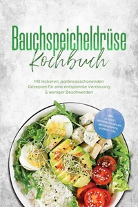 Bauchspeicheldrüse Kochbuch: Mit leckeren, pankreasschonenden Rezepten für eine entspannte Verdauung &amp; weniger Beschwerden – inkl. 30-Tage-Ernährungsplan, Brotrezepten, Suppen uvm.
