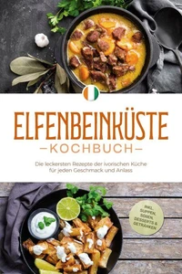 Elfenbeinküste Kochbuch: Die leckersten Rezepte der ivorischen Küche für jeden Geschmack und Anlass - inkl. Suppen, Soßen, Desserts &amp; Getränken