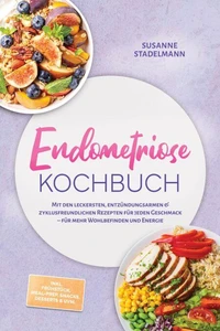 Endometriose Kochbuch: Mit den leckersten, entzündungsarmen & zyklusfreundlichen Rezepten für jeden Geschmack – für mehr Wohlbefinden und Energie – inkl. Frühstück, Meal-Prep, Snacks, Desserts & uvm.
