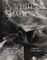 Anneliese Hager - White Shadows  Anneliese Hager and the Camera-less Photograph /anglais.