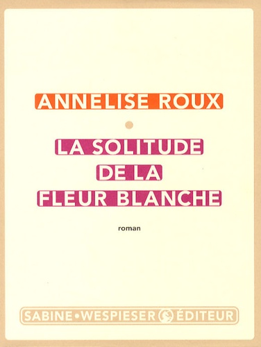 Annelise Roux - La solitude de la fleur blanche.