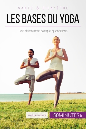 Les bases du yoga. Bien démarrer sa pratique quotidienne