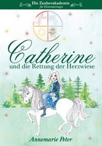 Annemarie Peter - Die Zauberakademie für Elementarmagie - Catherine und die Rettung der Herzwiese.