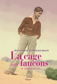 Annemarie Schwarzenbach - La cage aux faucons et autres récits.
