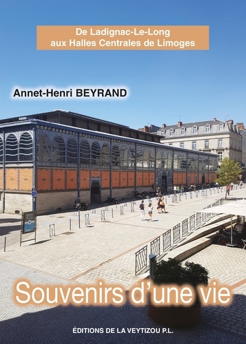 Annet-Henri Beyrand - Souvenirs d'une vie - De Landignac-le-Long aux halles centrales de Limoges.