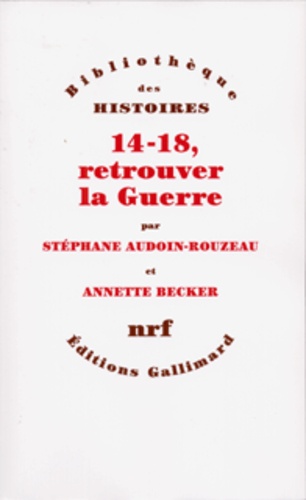 Annette Becker et Stéphane Audoin-Rouzeau - 14-18, retrouver la Guerre.