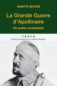 Annette Becker - La Grande Guerre d'Apollinaire - Un poète combattant.