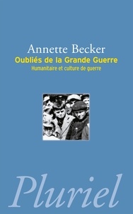 Annette Becker - Oubliés de la Grande Guerre - Humanitaire et culture de guerre (1914-1918).