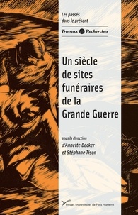 Annette Becker et Stéphane Tison - Un siècle de sites funéraires de la Grande Guerre.