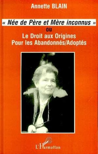 Annette Blain - "Née de père et mère inconnus" ou Le droit aux origines pour les abandonnés-adoptés.