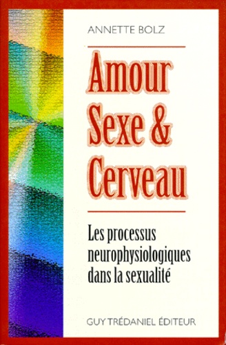 Annette Bolz - Amour, Sexe Et Cerveau. Les Processus Neurologiques Dans La Sexualite.