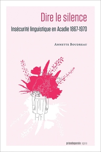 Annette Boudreau - Dire le silence - Insécurité linguistique en Acadie 1867-1970.