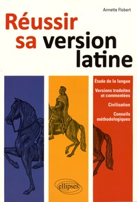 Annette Flobert - Réussir sa version de latin - Etude de la langue, versions traduites et commentées, civilisation, conseils méthodologiques.