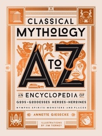 Annette Giesecke et Jim Tierney - Classical Mythology A to Z - An Encyclopedia of Gods &amp; Goddesses, Heroes &amp; Heroines, Nymphs, Spirits, Monsters, and Places.