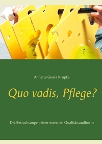 Annette Gisela Krupka - Quo vadis, Pflege? - Die Betrachtungen einer externen Qualitätsauditorin.