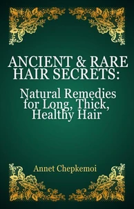 Ancient &amp; Rare Hair Secrets: Natural Remedies for Long, Thick, Healthy Hair A Global Collection of Forgotten Practices &amp; Powerful Herbal Practices