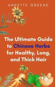 The Ultimate Guide to Chinese Herbs for Healthy, Long, and Thick Hair
