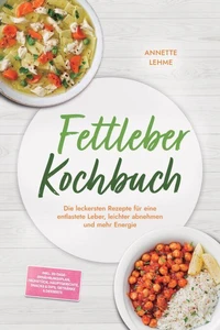 Fettleber Kochbuch: Die leckersten Rezepte für eine entlastete Leber, leichter abnehmen und mehr Energie – inkl. 30-Tage-Ernährungsplan, Frühstück, Hauptgerichte, Snacks & Dips, Getränke & Desserts